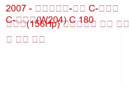 2007 - 메르세데스-벤츠 C-클래스
C-클래스(W204) C 180 압축기(156Hp) 오토트로닉 연료 소비 및 기술 사양