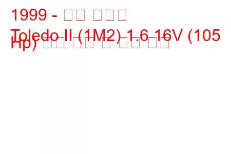 1999 - 좌석 톨레도
Toledo II (1M2) 1.6 16V (105 Hp) 연료 소비 및 기술 사양