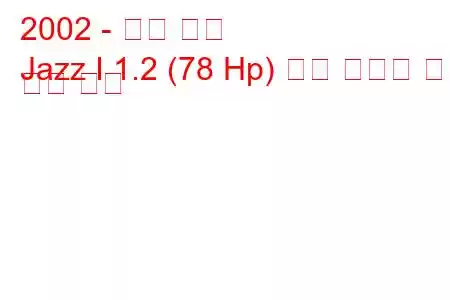 2002 - 혼다 재즈
Jazz I 1.2 (78 Hp) 연료 소비량 및 기술 사양