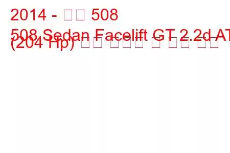 2014 - 푸조 508
508 Sedan Facelift GT 2.2d AT (204 Hp) 연료 소비량 및 기술 사양