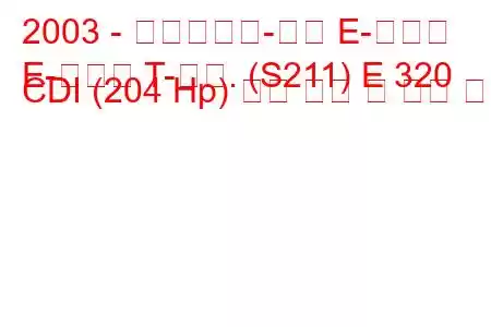 2003 - 메르세데스-벤츠 E-클래스
E-클래스 T-모드. (S211) E 320 CDI (204 Hp) 연료 소비 및 기술 사양