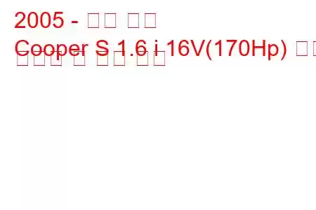 2005 - 미니 쿠퍼
Cooper S 1.6 i 16V(170Hp) 연료 소비량 및 기술 사양