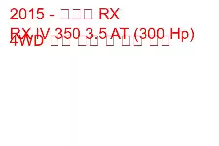 2015 - 렉서스 RX
RX IV 350 3.5 AT (300 Hp) 4WD 연료 소비 및 기술 사양