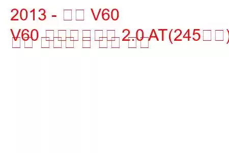 2013 - 볼보 V60
V60 페이스리프트 2.0 AT(245마력) 연료 소비량 및 기술 사양