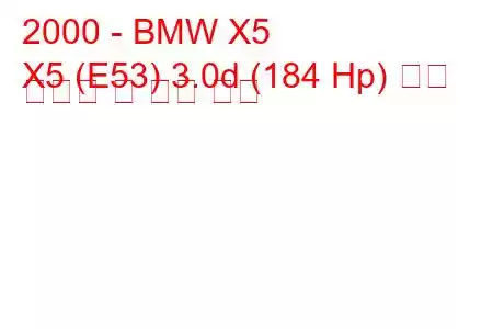 2000 - BMW X5
X5 (E53) 3.0d (184 Hp) 연료 소비량 및 기술 사양