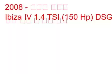 2008 - 세아트 이비자
Ibiza IV 1.4 TSI (150 Hp) DSG 연료 소비 및 기술 사양