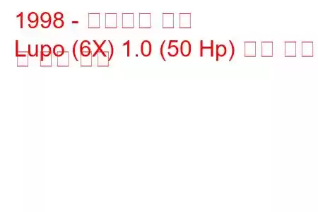 1998 - 폭스바겐 루포
Lupo (6X) 1.0 (50 Hp) 연료 소비 및 기술 사양