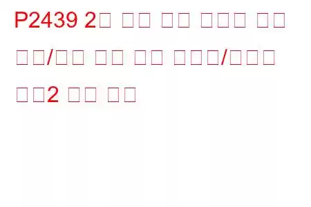 P2439 2차 공기 분사 시스템 공기 흐름/압력 센서 회로 간헐적/불규칙 뱅크2 문제 코드