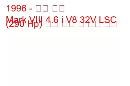 1996 - 링컨 마크
Mark VIII 4.6 i V8 32V LSC (290 Hp) 연료 소비 및 기술 사양