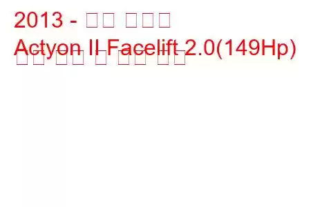 2013 - 쌍용 액티언
Actyon II Facelift 2.0(149Hp) 연료 소비 및 기술 사양