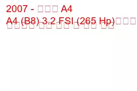 2007 - 아우디 A4
A4 (B8) 3.2 FSI (265 Hp)콰트로 팁트로닉 연료 소비 및 기술 사양