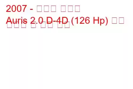 2007 - 토요타 오리스
Auris 2.0 D-4D (126 Hp) 연료 소비량 및 기술 사양