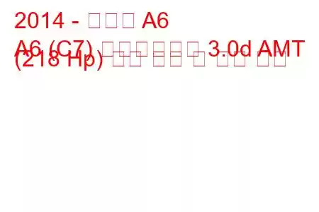 2014 - 아우디 A6
A6 (C7) 페이스리프트 3.0d AMT (218 Hp) 연료 소비 및 기술 사양