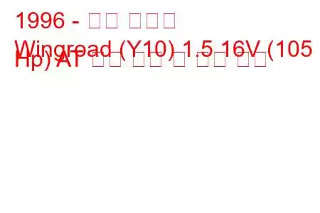 1996 - 닛산 윙로드
Wingroad (Y10) 1.5 16V (105 Hp) AT 연료 소비 및 기술 사양