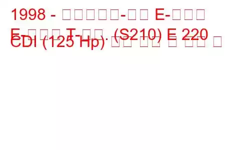 1998 - 메르세데스-벤츠 E-클래스
E-클래스 T-모드. (S210) E 220 CDI (125 Hp) 연료 소비 및 기술 사양