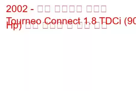 2002 - 포드 투어네오 커넥트
Tourneo Connect 1.8 TDCi (90 Hp) 연료 소비량 및 기술 사양