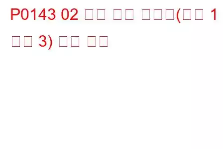 P0143 02 센서 회로 저전압(뱅크 1 센서 3) 문제 코드