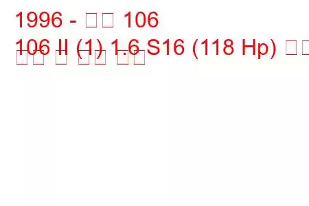 1996 - 푸조 106
106 II (1) 1.6 S16 (118 Hp) 연료 소비 및 기술 사양