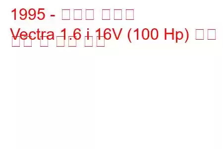 1995 - 복스홀 벡트라
Vectra 1.6 i 16V (100 Hp) 연료 소비 및 기술 사양