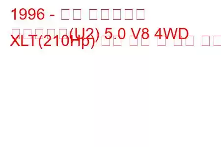 1996 - 포드 익스플로러
익스플로러(U2) 5.0 V8 4WD XLT(210Hp) 연료 소비 및 기술 사양