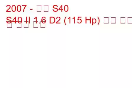 2007 - 볼보 S40
S40 II 1.6 D2 (115 Hp) 연료 소비 및 기술 사양