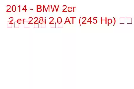 2014 - BMW 2er 2 er 228i 2.0 AT (245 Hp) 연료 소비 및 기술 사양