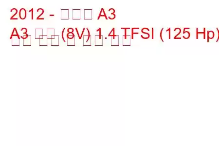 2012 - 아우디 A3
A3 세단 (8V) 1.4 TFSI (125 Hp) 연료 소비 및 기술 사양