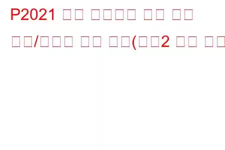 P2021 흡기 매니폴드 러너 위치 센서/스위치 회로 낮음(뱅크2 문제 코드)