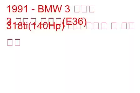 1991 - BMW 3 시리즈
3 시리즈 컴팩트(E36) 318ti(140Hp) 연료 소비량 및 기술 사양