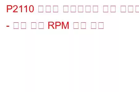 P2110 스로틀 액츄에이터 제어 시스템 - 강제 제한 RPM 문제 코드