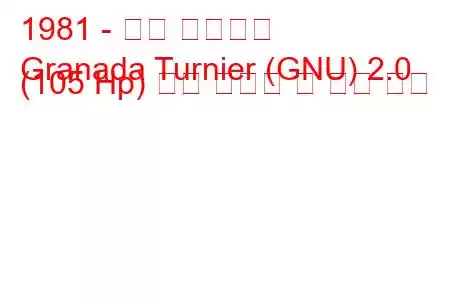 1981 - 포드 그라나다
Granada Turnier (GNU) 2.0 (105 Hp) 연료 소비량 및 기술 사양