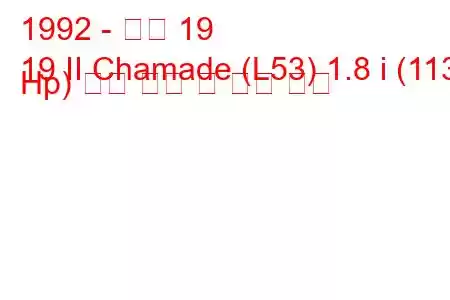 1992 - 르노 19
19 II Chamade (L53) 1.8 i (113 Hp) 연료 소비 및 기술 사양