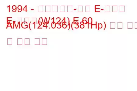 1994 - 메르세데스-벤츠 E-클래스
E-클래스(W124) E 60 AMG(124.036)(381Hp) 연료 소비 및 기술 사양
