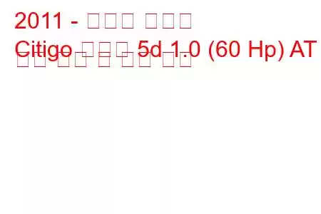 2011 - 스코다 시티고
Citigo 해치백 5d 1.0 (60 Hp) AT 연료 소비 및 기술 사양