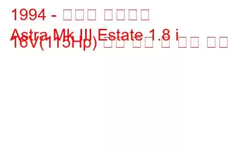 1994 - 복스홀 아스트라
Astra Mk III Estate 1.8 i 16V(115Hp) 연료 소비 및 기술 사양