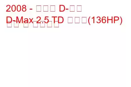 2008 - 이스즈 D-맥스
D-Max 2.5 TD 더블캡(136HP) 연비 및 기술사양