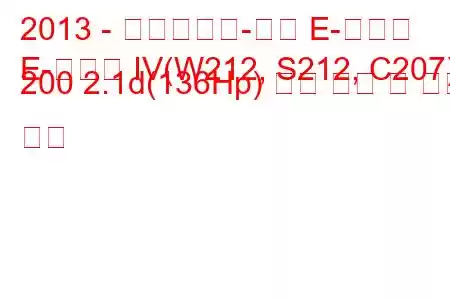 2013 - 메르세데스-벤츠 E-클래스
E-클래스 IV(W212, S212, C207) 200 2.1d(136Hp) 연료 소비 및 기술 사양