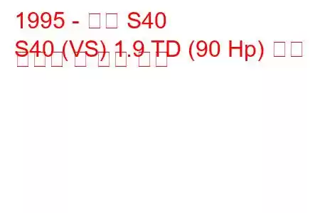 1995 - 볼보 S40
S40 (VS) 1.9 TD (90 Hp) 연료 소비량 및 기술 사양