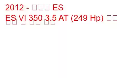 2012 - 렉서스 ES
ES VI 350 3.5 AT (249 Hp) 연료 소비 및 기술 사양