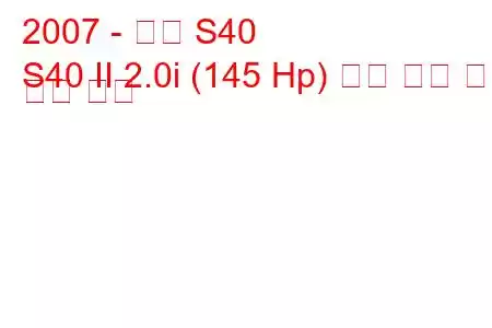 2007 - 볼보 S40
S40 II 2.0i (145 Hp) 연료 소비 및 기술 사양