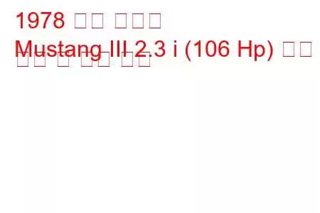 1978 포드 머스탱
Mustang III 2.3 i (106 Hp) 연료 소비 및 기술 사양