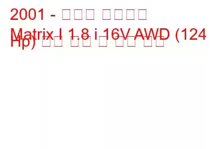 2001 - 토요타 매트릭스
Matrix I 1.8 i 16V AWD (124 Hp) 연료 소비 및 기술 사양