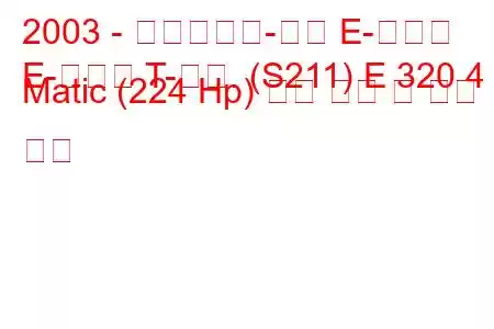 2003 - 메르세데스-벤츠 E-클래스
E-클래스 T-모드. (S211) E 320 4 Matic (224 Hp) 연료 소비 및 기술 사양