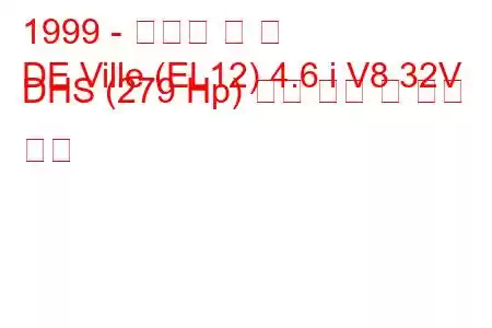 1999 - 캐딜락 드 빌
DE Ville (EL12) 4.6 i V8 32V DHS (279 Hp) 연료 소비 및 기술 사양