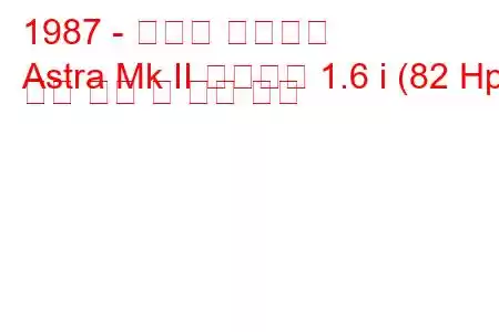 1987 - 복스홀 아스트라
Astra Mk II 컨버터블 1.6 i (82 Hp) 연료 소비 및 기술 사양