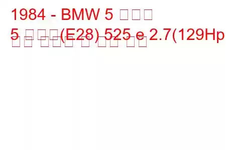 1984 - BMW 5 시리즈
5 시리즈(E28) 525 e 2.7(129Hp) 연료 소비량 및 기술 사양