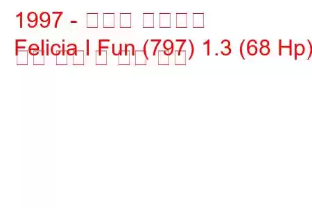 1997 - 스코다 펠리시아
Felicia I Fun (797) 1.3 (68 Hp) 연료 소비 및 기술 사양