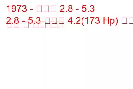 1973 - 다임러 2.8 - 5.3
2.8 - 5.3 소버린 4.2(173 Hp) 연료 소비 및 기술 사양