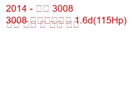 2014 - 푸조 3008
3008 페이스리프트 1.6d(115Hp) 연료 소비 및 기술 사양