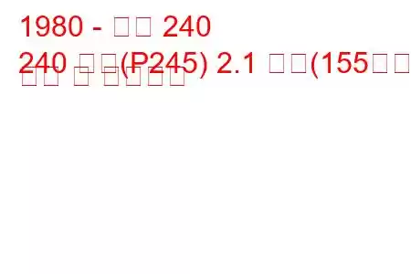 1980 - 볼보 240
240 콤비(P245) 2.1 터보(155마력) 연비 및 기술사양